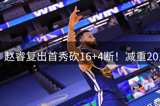 赵睿复出首秀砍16+4断！减重20斤能突能投，郭士强召他回国家队吧